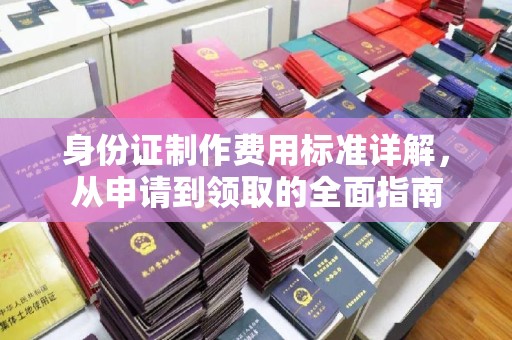 利州身份证制作费用标准详解，从申请到领取的全面指南